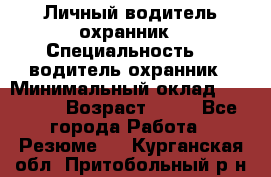 Личный водитель охранник › Специальность ­  водитель-охранник › Минимальный оклад ­ 85 000 › Возраст ­ 43 - Все города Работа » Резюме   . Курганская обл.,Притобольный р-н